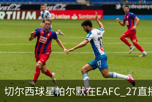 切尔西球星帕尔默在EAFC 27直播中以18球狂胜网红IShowSpeed
