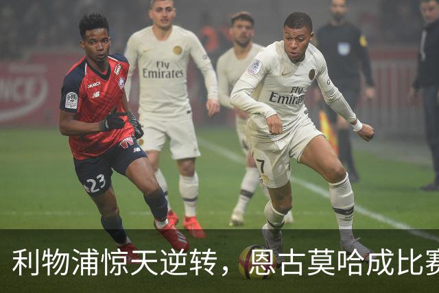 利物浦惊天逆转，恩古莫哈成比赛焦点